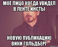 моё лицо когда увидeл в лeнтe инсты новую публикацию вики гольдбeрг