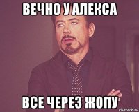 вечно у алекса все через жопу