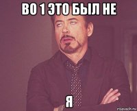 во 1 это был не я