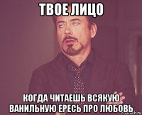 твое лицо когда читаешь всякую ванильную ересь про любовь
