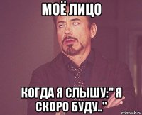моё лицо когда я слышу:" я скоро буду.."