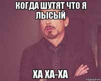 когда шутят что я лысый ха ха-ха