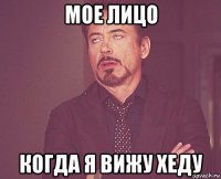 мое лицо когда я вижу хеду