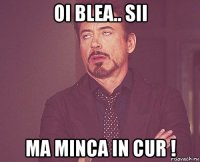 oi blea.. sii ma minca in cur !