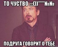 то чуство :::())"""№№ подруга говорит о тебе