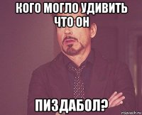 кого могло удивить что он пиздабол?