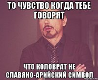 то чувство когда тебе говорят что коловрат не славяно-арийский символ