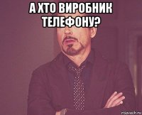 а хто виробник телефону? 