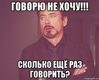 говорю не хочу!!! сколько ещё раз говорить?