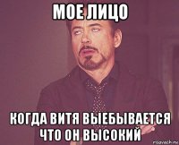 мое лицо когда витя выебывается что он высокий