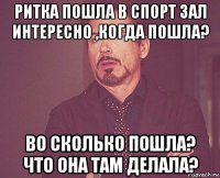 ритка пошла в спорт зал интересно ,когда пошла? во сколько пошла? что она там делала?