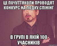 це почуттяколи проводят конкурс на лодку,спінінг в групі в якій 100 учасників