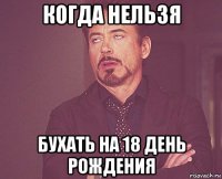 когда нельзя бухать на 18 день рождения