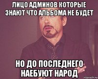 лицо админов которые знают что альбома не будет но до последнего наебуют народ