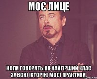 моє лице коли говорять:ви найгірший клас за всю історію моєї практики.