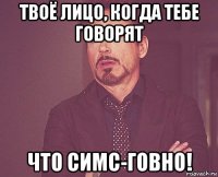 твоё лицо, когда тебе говорят что симс-говно!