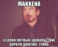 makkena а салон уютный, удовольствие дорогое конечно , глянь