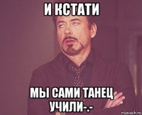 и кстати мы сами танец учили-.-