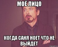 моё лицо когда саня ноет что не выйдет