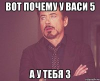 вот почему у васи 5 а у тебя 3