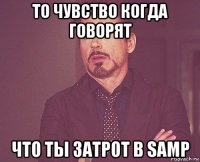 то чувство когда говорят что ты затрот в samp