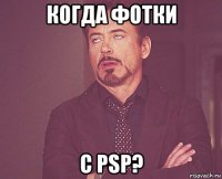 когда фотки с psp?