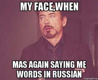 my face,when mas again saying me words in russian