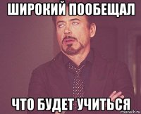 широкий пообещал что будет учиться