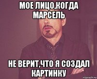 мое лицо,когда марсель не верит,что я создал картинку