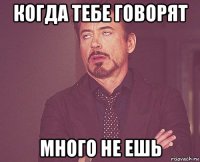 когда тебе говорят много не ешь