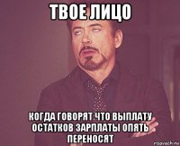 твое лицо когда говорят что выплату остатков зарплаты опять переносят