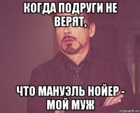 когда подруги не верят, что мануэль нойер - мой муж