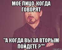 мое лицо, когда говорят "а когда вы за вторым пойдете ?""