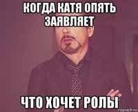 когда катя опять заявляет что хочет ролы