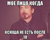 мое лицо когда ксюша не есть после 18