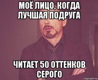 моё лицо, когда лучшая подруга читает 50 оттенков серого