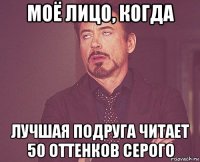 моё лицо, когда лучшая подруга читает 50 оттенков серого