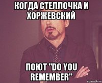 когда стеллочка и хоржевский поют "do you remember"