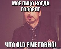 моё лицо когда говорят что old five говно!