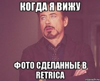 когда я вижу фото сделанные в retrica