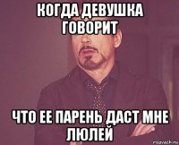 когда девушка говорит что ее парень даст мне люлей