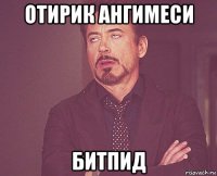отирик ангимеси битпид