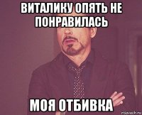 виталику опять не понравилась моя отбивка