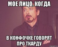 мое лицо, когда в конфочке говорят про ткарду