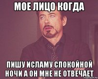 мое лицо когда пишу исламу спокойной ночи а он мне не отвечает