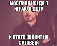 мое лицо когда я играю в доту и ктото звонит на сотовый