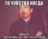 то чувство когда timeout at /usr/lib/perl5/site_perl/5.8.8/ipc/run.pm
