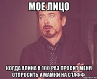 мое лицо когда алина в 100 раз просит меня отпросить у мамки на стафф