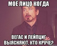 моё лицо когда вегас и лейпциг выясняют, кто круче?