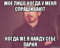 мое лицо когда у меня спрашивают когда же я найду себе парня
